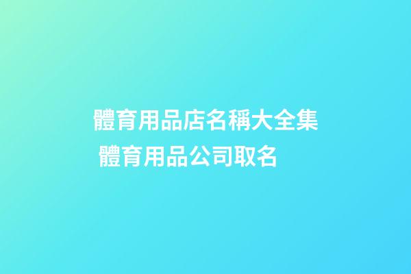 體育用品店名稱大全集 體育用品公司取名-第1張-公司起名-玄機派